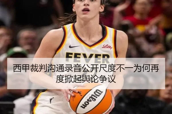 西甲裁判沟通录音公开尺度不一为何再度掀起舆论争议