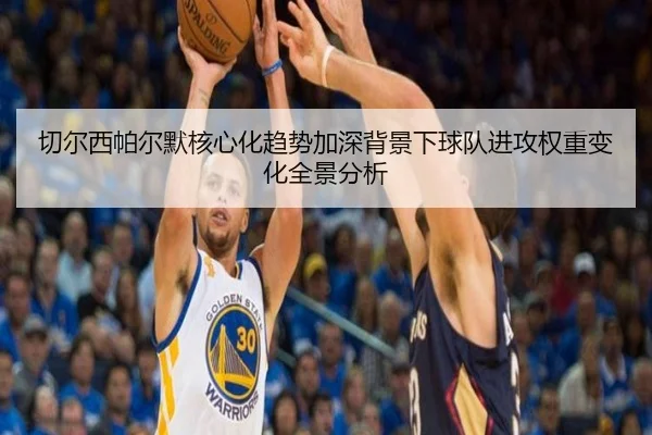 切尔西帕尔默核心化趋势加深背景下球队进攻权重变化全景分析
