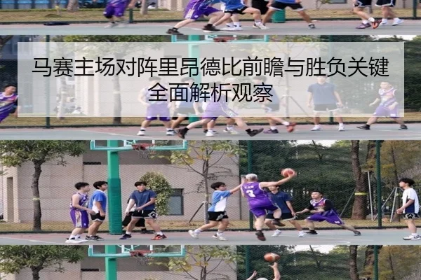 马赛主场对阵里昂德比前瞻与胜负关键全面解析观察