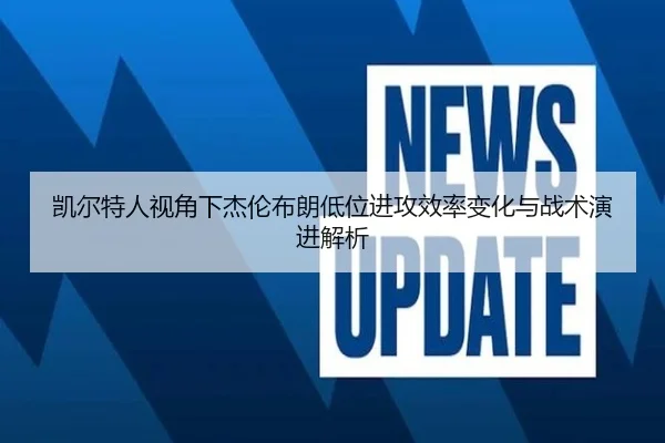 凯尔特人视角下杰伦布朗低位进攻效率变化与战术演进解析