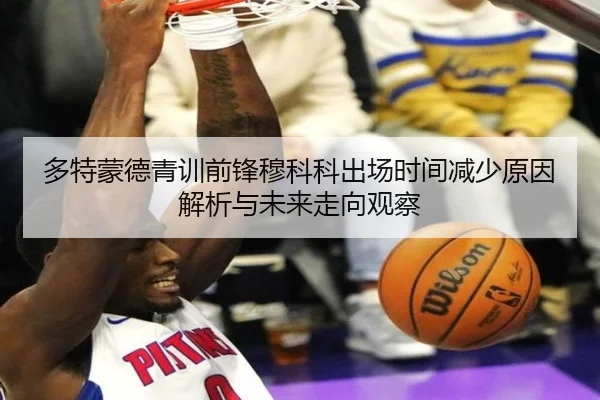 多特蒙德青训前锋穆科科出场时间减少原因解析与未来走向观察