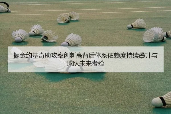 掘金约基奇助攻率创新高背后体系依赖度持续攀升与球队未来考验