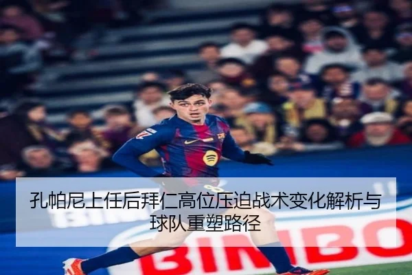 孔帕尼上任后拜仁高位压迫战术变化解析与球队重塑路径