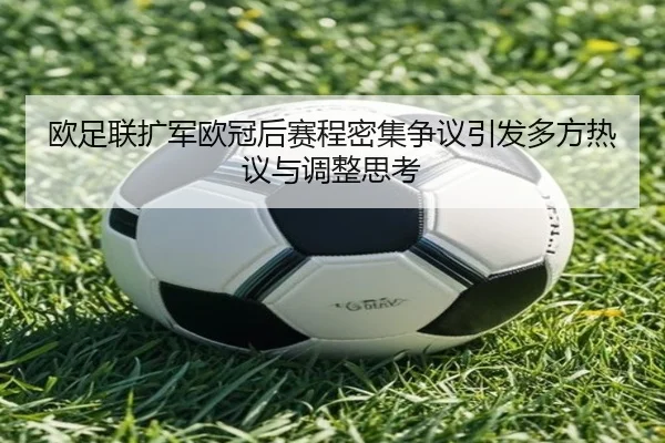 欧足联扩军欧冠后赛程密集争议引发多方热议与调整思考