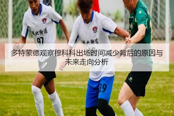 多特蒙德观察穆科科出场时间减少背后的原因与未来走向分析