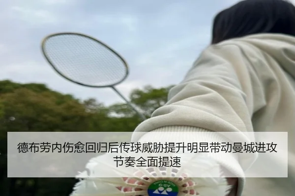 德布劳内伤愈回归后传球威胁提升明显带动曼城进攻节奏全面提速
