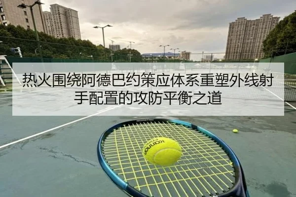 热火围绕阿德巴约策应体系重塑外线射手配置的攻防平衡之道